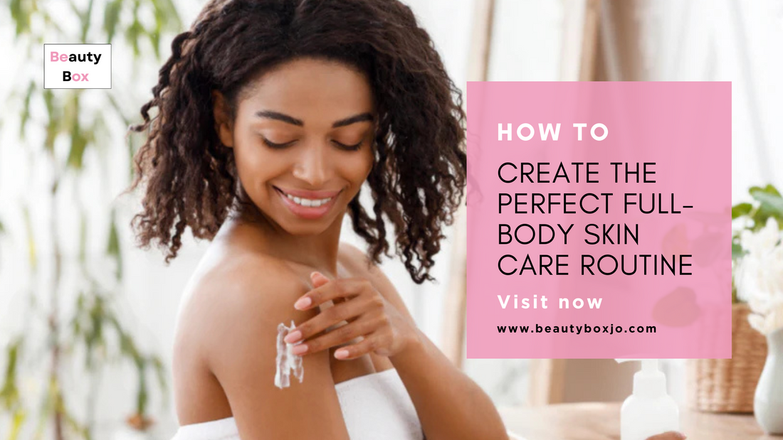 How to Create the Perfect Full-Body Skin Care Routine