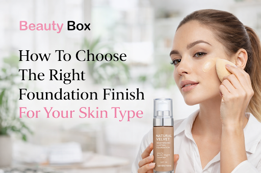 How To Choose The Right Foundation Finish For Your Skin Type
